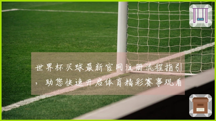 世界杯买球最新官网注册流程指引，助您快速开启体育精彩赛事观看体验