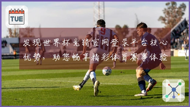 发现世界杯竞猜官网登录平台核心优势，助您畅享精彩体育赛事体验。