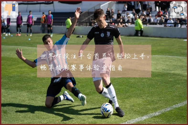 世界杯投注平台首页：轻松上手，畅享精彩赛事体验全指南