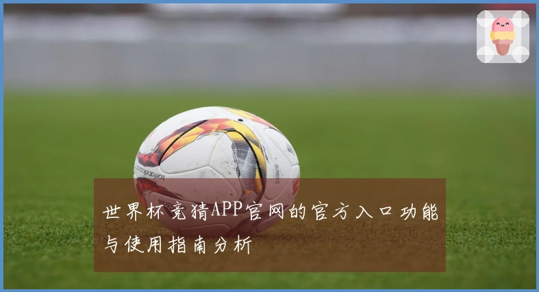 世界杯竞猜APP官网的官方入口功能与使用指南分析