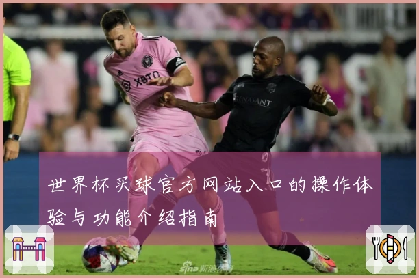 世界杯买球官方网站入口的操作体验与功能介绍指南