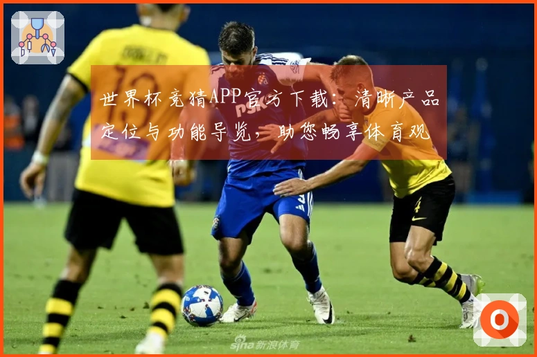 世界杯竞猜APP官方下载：清晰产品定位与功能导览，助您畅享体育观赛新体验
