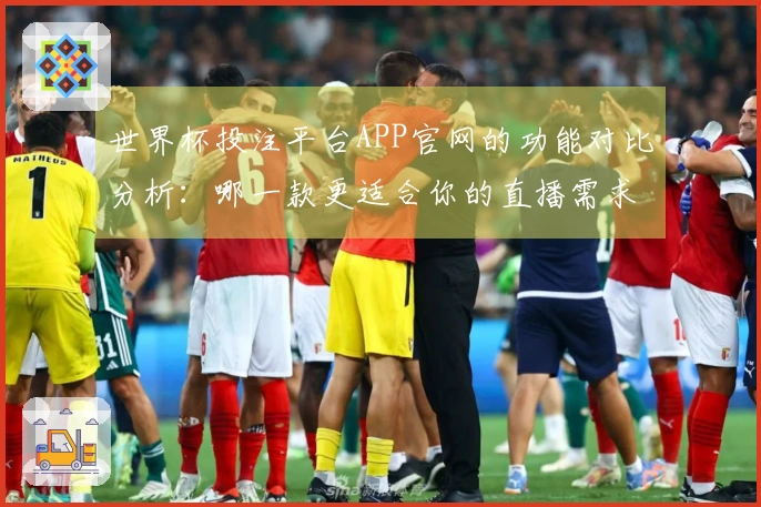 世界杯投注平台APP官网的功能对比分析：哪一款更适合你的直播需求？