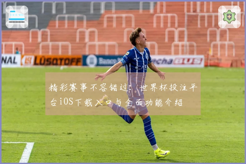 精彩赛事不容错过：世界杯投注平台iOS下载入口与全面功能介绍