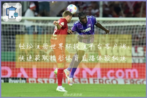 轻松注册世界杯投注平台客户端，快速获取精彩体育直播体验秘诀