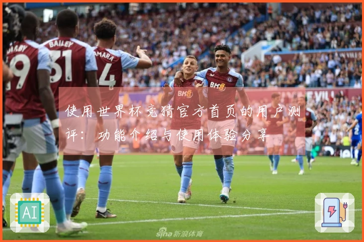 使用世界杯竞猜官方首页的用户测评：功能介绍与使用体验分享