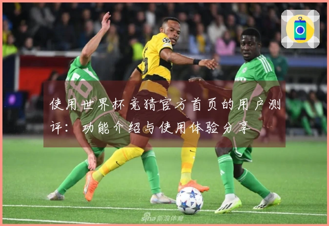 使用世界杯竞猜官方首页的用户测评：功能介绍与使用体验分享