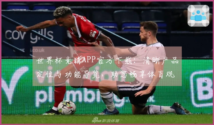 世界杯竞猜APP官方下载：清晰产品定位与功能导览，助您畅享体育观赛新体验