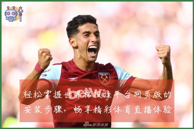 轻松掌握世界杯投注平台网页版的安装步骤，畅享精彩体育直播体验